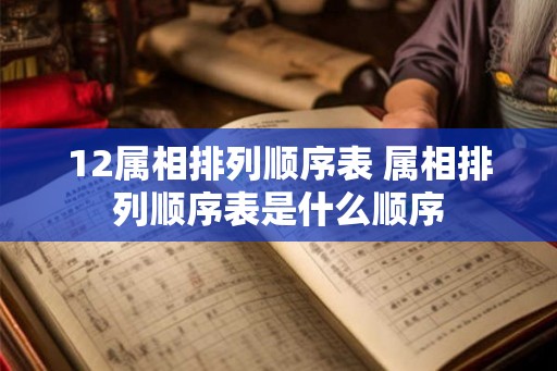 12属相排列顺序表 属相排列顺序表是什么顺序