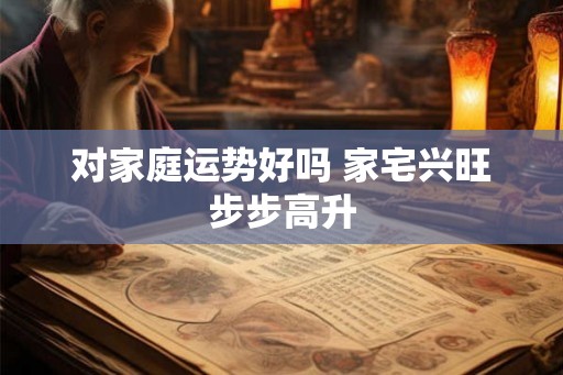 对家庭运势好吗 家宅兴旺步步高升