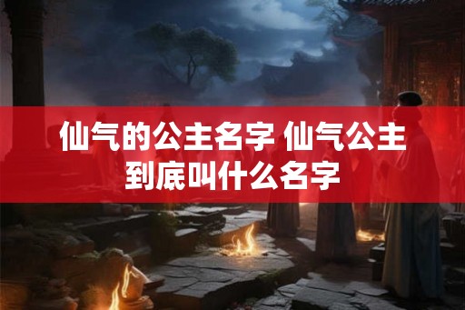 仙气的公主名字 仙气公主到底叫什么名字