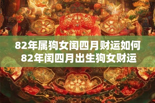 82年属狗女闰四月财运如何 82年闰四月出生狗女财运
