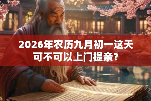 2026年农历九月初一这天可不可以上门提亲？