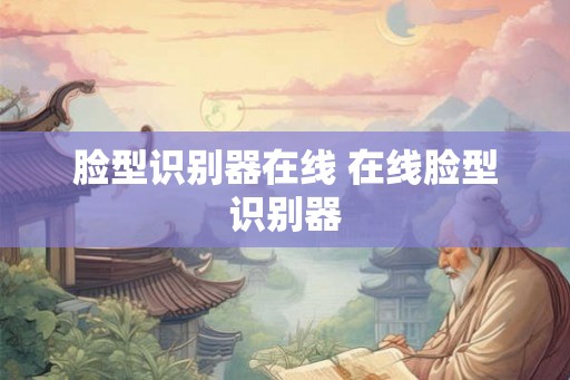 脸型识别器在线 在线脸型识别器