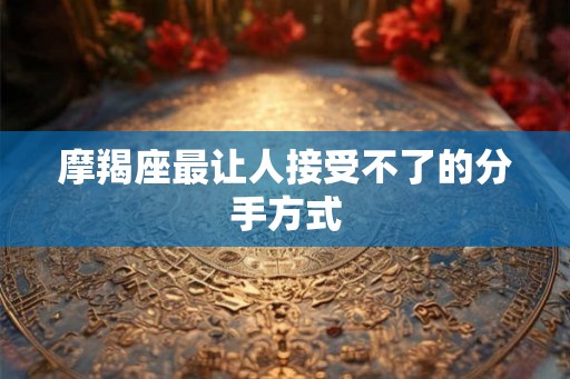 摩羯座最让人接受不了的分手方式