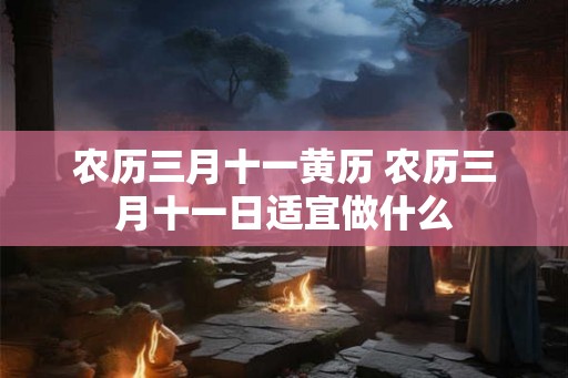 农历三月十一黄历 农历三月十一日适宜做什么