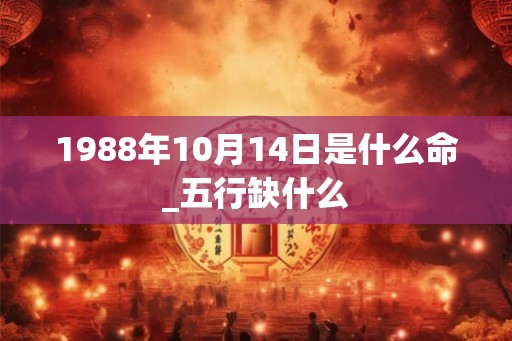 1988年10月14日是什么命_五行缺什么