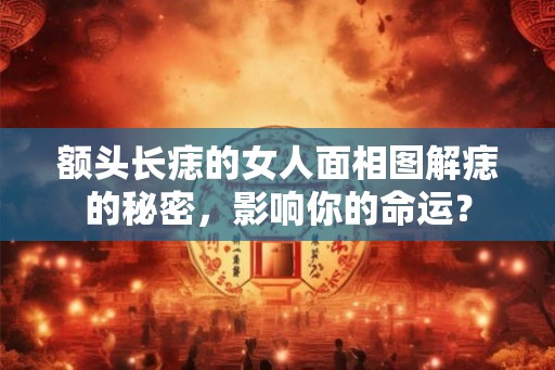 额头长痣的女人面相图解痣的秘密，影响你的命运？