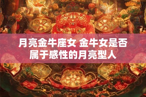 月亮金牛座女 金牛女是否属于感性的月亮型人