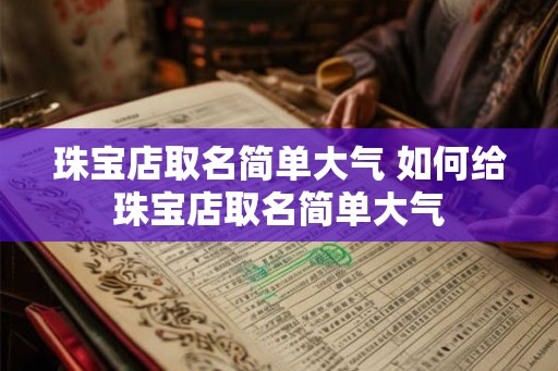 珠宝店取名简单大气 如何给珠宝店取名简单大气