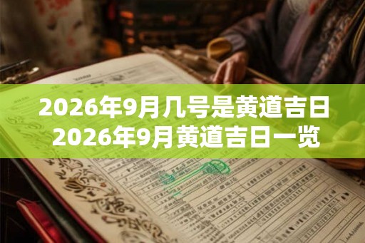2026年9月几号是黄道吉日 2026年9月黄道吉日一览表
