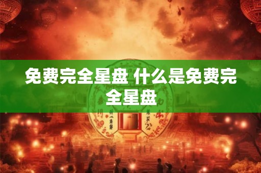 免费完全星盘 什么是免费完全星盘