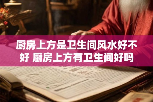 厨房上方是卫生间风水好不好 厨房上方有卫生间好吗