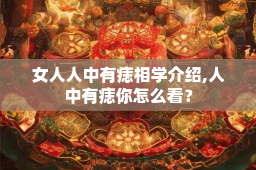 女人人中有痣相学介绍,人中有痣你怎么看？