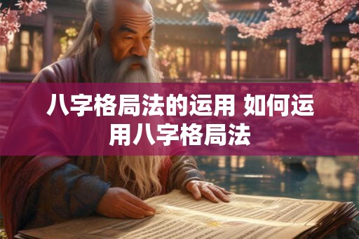 八字格局法的运用 如何运用八字格局法