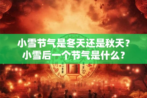 小雪节气是冬天还是秋天?小雪后一个节气是什么? 小雪节气是冬天还是秋天?小雪后一个节气是什么?