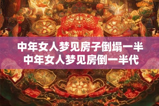 中年女人梦见房子倒塌一半 中年女人梦见房倒一半代表什么