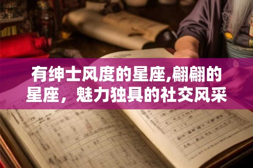 有绅士风度的星座,翩翩的星座，魅力独具的社交风采