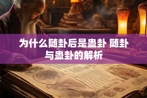 为什么随卦后是蛊卦 随卦与蛊卦的解析