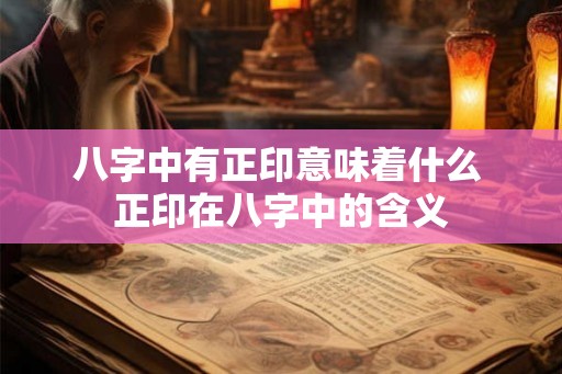 八字中有正印意味着什么 正印在八字中的含义
