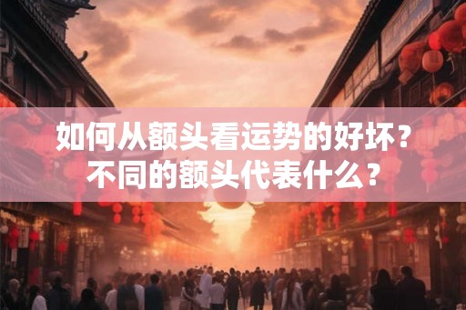 如何从额头看运势的好坏？不同的额头代表什么？