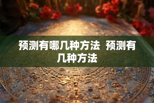 预测有哪几种方法  预测有几种方法