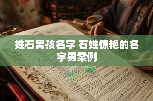 姓石男孩名字 石姓惊艳的名字男案例