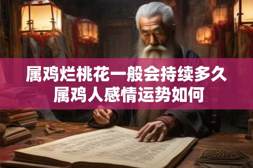 属鸡烂桃花一般会持续多久 属鸡人感情运势如何
