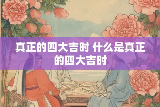 真正的四大吉时 什么是真正的四大吉时