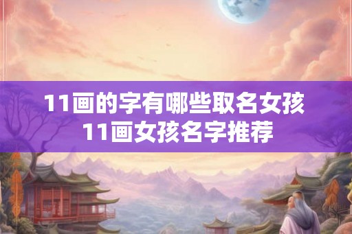 11画的字有哪些取名女孩 11画女孩名字推荐 11画的字有哪些取名女孩 11画女孩名字推荐