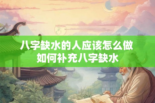 八字缺水的人应该怎么做 如何补充八字缺水