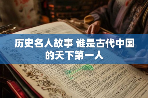 历史名人故事 谁是古代中国的天下第一人