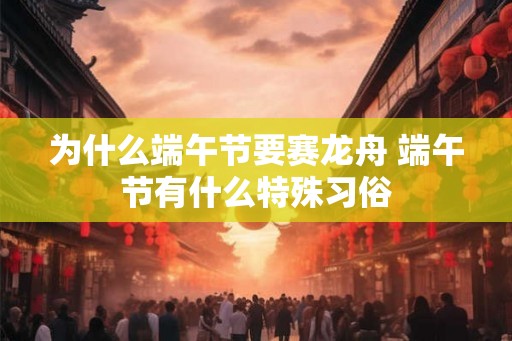 为什么端午节要赛龙舟 端午节有什么特殊习俗