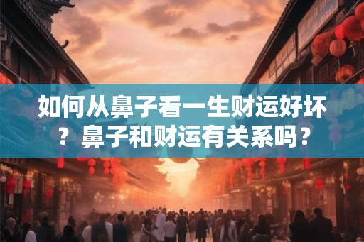 如何从鼻子看一生财运好坏？鼻子和财运有关系吗？