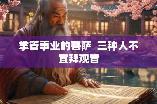 掌管事业的菩萨  三种人不宜拜观音
