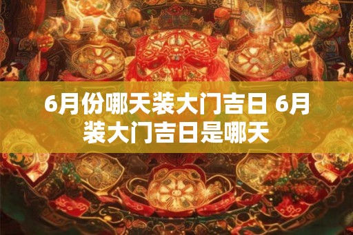 6月份哪天装大门吉日 6月装大门吉日是哪天