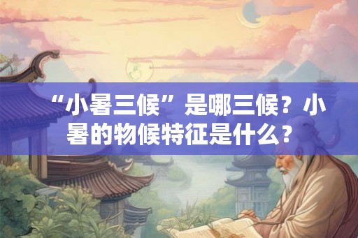 “小暑三候”是哪三候？小暑的物候特征是什么？