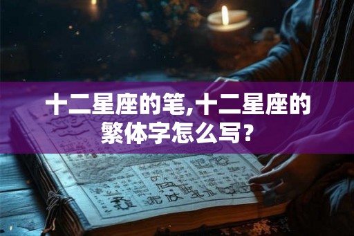 十二星座的笔,十二星座的繁体字怎么写？