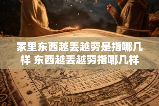 家里东西越丢越穷是指哪几样 东西越丢越穷指哪几样