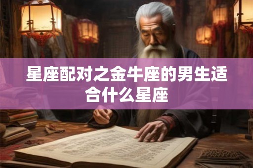 星座配对之金牛座的男生适合什么星座