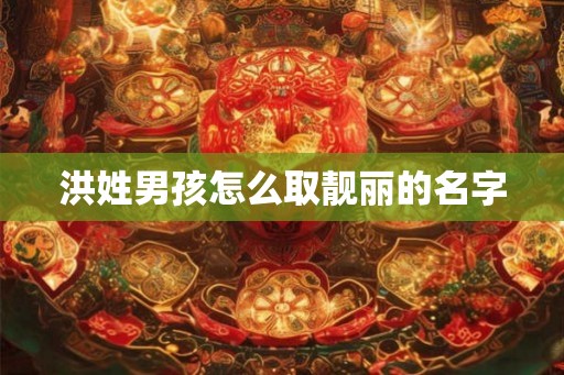 洪姓男孩怎么取靓丽的名字