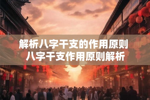解析八字干支的作用原则 八字干支作用原则解析