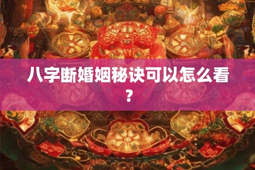 八字断婚姻秘诀可以怎么看？