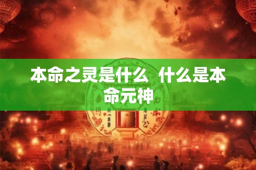 本命之灵是什么  什么是本命元神