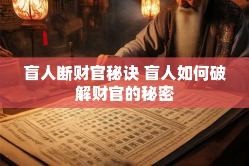盲人断财官秘诀 盲人如何破解财官的秘密 盲人断财官秘诀 盲人如何破解财官的秘密
