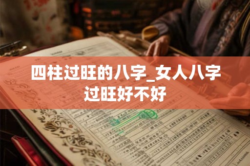 四柱过旺的八字_女人八字过旺好不好
