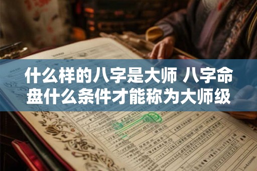 什么样的八字是大师 八字命盘什么条件才能称为大师级