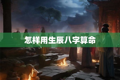 怎样用生辰八字算命