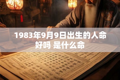 1983年9月9日出生的人命好吗 是什么命