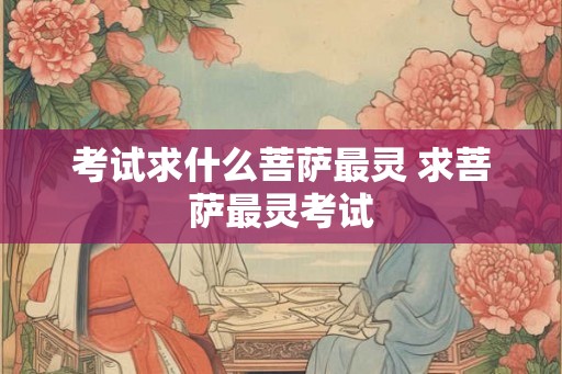 考试求什么菩萨最灵 求菩萨最灵考试
