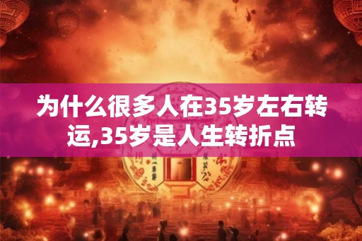 为什么很多人在35岁左右转运,35岁是人生转折点 为什么很多人在35岁左右转运,35岁是人生转折点