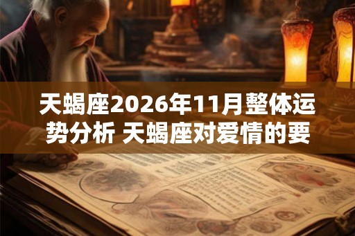 天蝎座2026年11月整体运势分析 天蝎座对爱情的要求